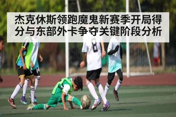 杰克休斯领跑魔鬼新赛季开局得分与东部外卡争夺关键阶段分析